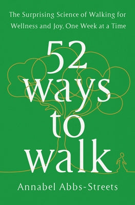 52 Ways to Walk: The Surprising Science of Walking for Wellness and Joy, One Week at a Time by Abbs-Streets, Annabel