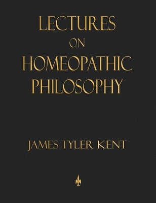 Lectures on Homeopathic Philosophy by Kent, James Tyler