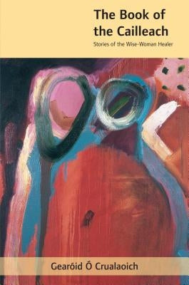 The Book of the Cailleach: Stories of the Wise-Woman Healer by Ã. Crualaoich, GearÃ³id