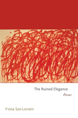 The Ruined Elegance: Poems by Sze-Lorrain, Fiona