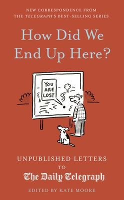 How Did We End Up Here?: Unpublished Letters to the Daily Telegraph by Moore, Kate