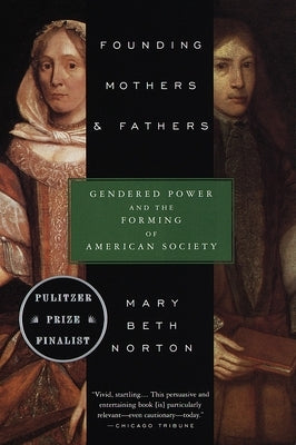 Founding Mothers & Fathers: Gendered Power and the Forming of American Society by Norton, Mary Beth