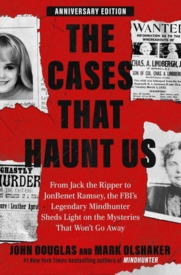 The Cases That Haunt Us: From Jack the Ripper to JonBenet Ramsey, the Fbi's Legendary Mindhunter Sheds Light on the Mysteries That Won't Go Away by Douglas, John E.