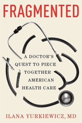 Fragmented: A Doctor's Quest to Piece Together American Health Care by Yurkiewicz, Ilana