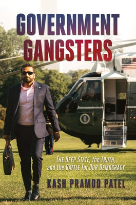 Government Gangsters: The Deep State, the Truth, and the Battle for Our Democracy by Patel, Kash Pramod