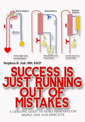 Success is just Running out of Mistakes: A Lifelong Quest to Make Hemodialysis Simple, Safe, and Effective by Ash, Stephen
