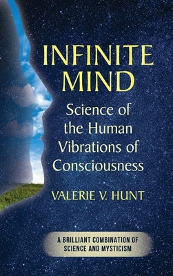 Infinite Mind: Science of the Human Vibrations of Consciousness by Hunt, Valerie V.