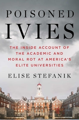 Poisoned Ivies: The Inside Account of the Academic and Moral Rot at America's Elite Universities by Stefanik, Elise