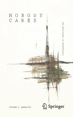 Nobody Cares: The Philosophy of Indifference by Hendricks, Vincent F.