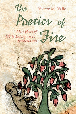 The Poetics of Fire: Metaphors of Chile Eating in the Borderlands by Valle, Victor M.