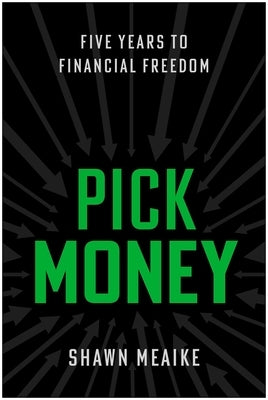 Pick Money: Five Years to Financial Freedom by Meaike, Shawn