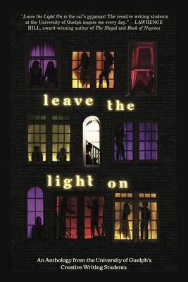 Leave the Light on: An Anthology from the University of Guelph Creative Writing Students by University of Guelph Creative Writing St