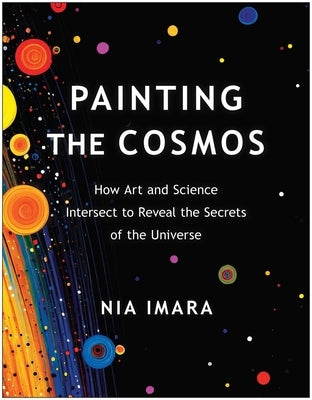 Painting the Cosmos: How Art and Science Intersect to Reveal the Secrets of the Universe by Imara, Nia