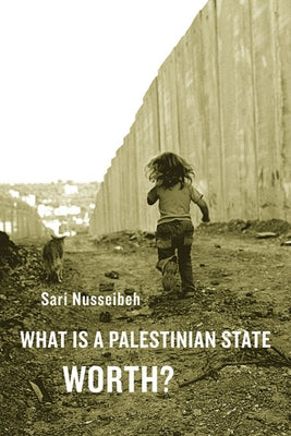 What Is a Palestinian State Worth? by Nusseibeh, Sari