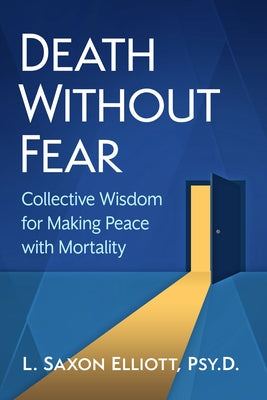 Death Without Fear: Collective Wisdom for Making Peace with Mortality by Elliott, L. Saxon