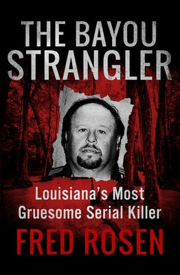 The Bayou Strangler: Louisiana's Most Gruesome Serial Killer by Rosen, Fred