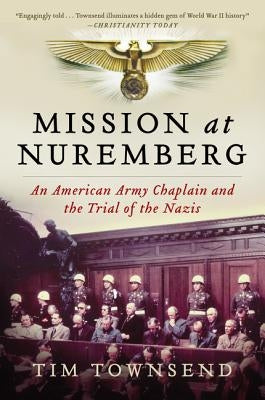Mission at Nuremberg: An American Army Chaplain and the Trial of the Nazis by Townsend, Tim