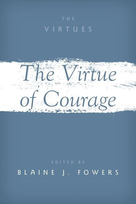 The Virtue of Courage by Fowers, Blaine J.
