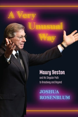 A Very Unusual Way: Maury Yeston and His Singular Path to Broadway and Beyond by Rosenblum, Joshua