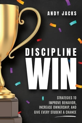 Discipline Win: Strategies to Improve Behavior, Increase Ownership, and Give Every Student a Chance by Jacks, Andy