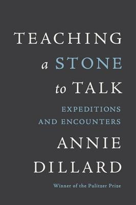 Teaching a Stone to Talk: Expeditions and Encounters by Dillard, Annie