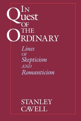 In Quest of the Ordinary: Lines of Skepticism and Romanticism by Cavell, Stanley