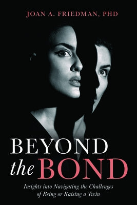 Beyond the Bond: Insights Into Navigating the Challenges of Being or Raising a Twin by Friedman Phd, Joan A.