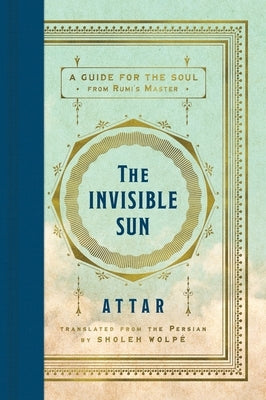 The Invisible Sun: A Guide for the Soul from Rumi's Master by Attar