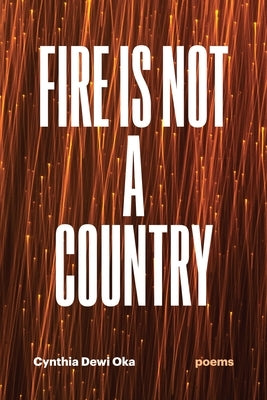 Fire Is Not a Country: Poems by Oka, Cynthia Dewi