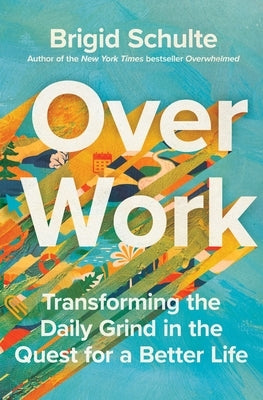 Over Work: Transforming the Daily Grind in the Quest for a Better Life by Schulte, Brigid