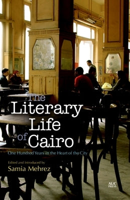 The Literary Life of Cairo: One Hundred Years in the Heart of the City by Mehrez, Samia