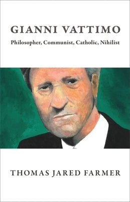 Gianni Vattimo: Philosopher, Communist, Catholic, Nihilist by Farmer, Thomas Jared