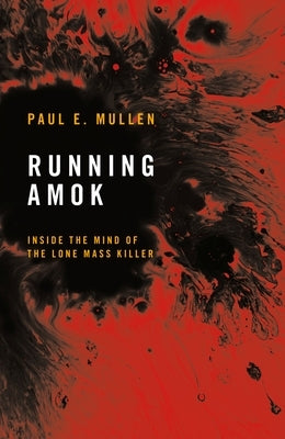Running Amok: Inside the Mind of the Lone Mass Killer by Mullen, Paul E.