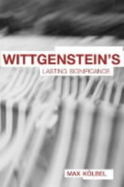 Wittgenstein's Lasting Significance by KÃ¶lbel, Max