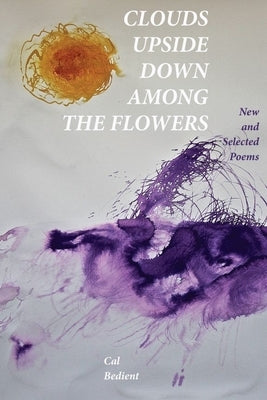 Clouds Upside Down Among the Flowers:: New & Selected by Bedient, Cal