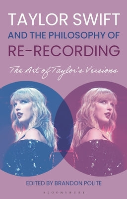 Taylor Swift and the Philosophy of Re-Recording: The Art of Taylor's Versions by Polite, Brandon