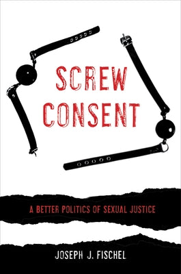 Screw Consent: A Better Politics of Sexual Justice by Fischel, Joseph J.