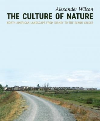 The Culture of Nature: North American Landscape from Disney to EXXON Valdez by Wilson, Alexander