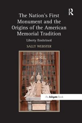 The Nation's First Monument and the Origins of the American Memorial Tradition: Liberty Enshrined by Webster, Sally
