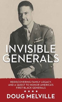 Invisible Generals: Rediscovering Family Legacy, and a Quest to Honor America's First Black Generals by Melville, Doug