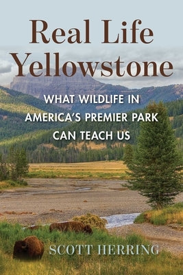Real Life Yellowstone: What Wildlife in America's Premier Park Can Teach Us by Herring, Scott