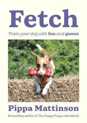 Fetch: Train Your Dog with Fun and Games by Mattinson, Pippa