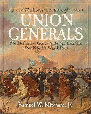 Encyclopedia of Union Generals: The Definitive Guide to the 588 Leaders of the North's War Effort by Mitcham, Samuel W.