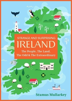 Strange and Surprising Ireland: The People, the Land, the Odd & the Extraordinary (Irish History, Facts, and Trivia) by Mullarkey, S&#195;&#169;amus