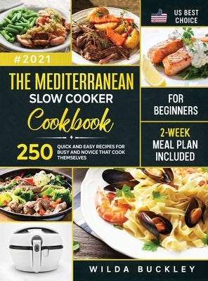 The Mediterranean Slow Cooker Cookbook for Beginners: 250 Quick & Easy Recipes for Busy and Novice that Cook Themselves 2-Week Meal Plan Included by Buckley, Wilda