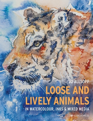 Loose and Lively Animals in Watercolour, Inks & Mixed Media by Allsopp, Jo