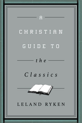 A Christian Guide to the Classics by Ryken, Leland