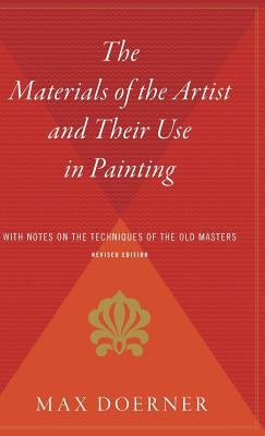 The Materials of the Artist and Their Use in Painting: With Notes on the Techniques of the Old Masters, Revised Edition by Doerner, Max