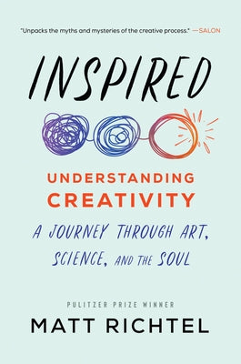 Inspired: Understanding Creativity: A Journey Through Art, Science, and the Soul by Richtel, Matt