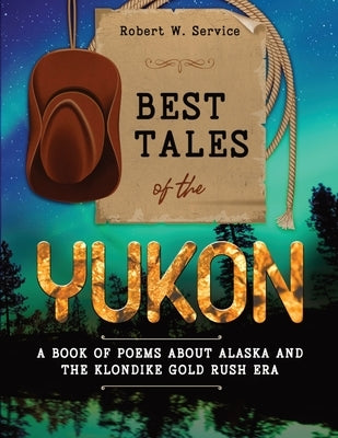 Best Tales of the Yukon: A Book of Poems About Alaska and the Klondike Gold Rush Era by Service, Robert W.